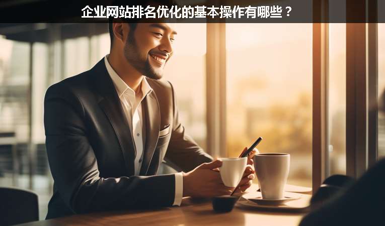 企業(yè)網(wǎng)站排名優(yōu)化的基本操作有哪些？