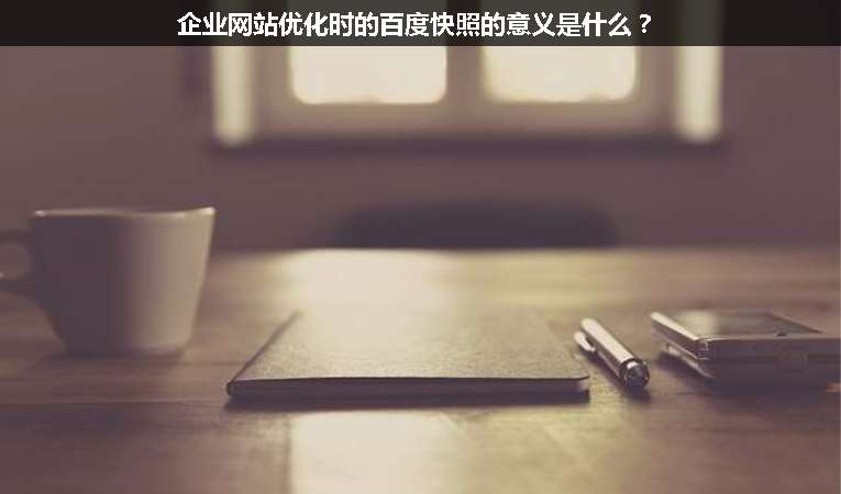 企業(yè)網站優(yōu)化時的百度快照的意義是什么？