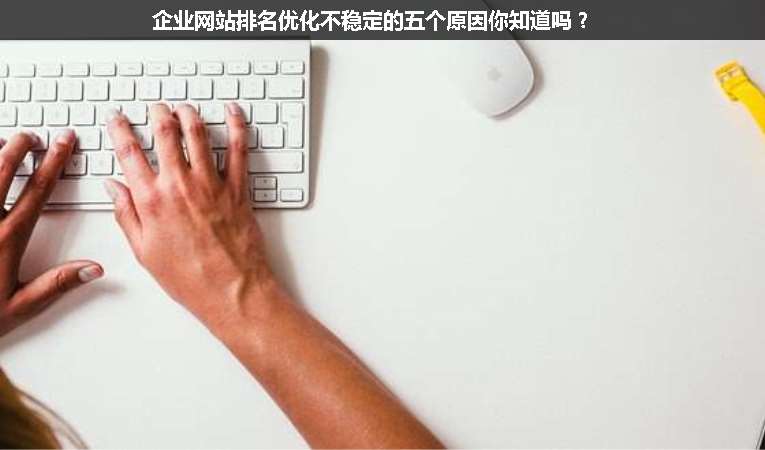 企業(yè)網(wǎng)站排名優(yōu)化不穩(wěn)定的五個原因你知道嗎？